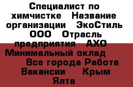 Специалист по химчистке › Название организации ­ ЭкоСтиль, ООО › Отрасль предприятия ­ АХО › Минимальный оклад ­ 30 000 - Все города Работа » Вакансии   . Крым,Ялта